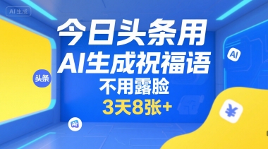 今日头条用AI生成祝福语,不用拍摄,不用露脸,3天8张+-赚客网赚