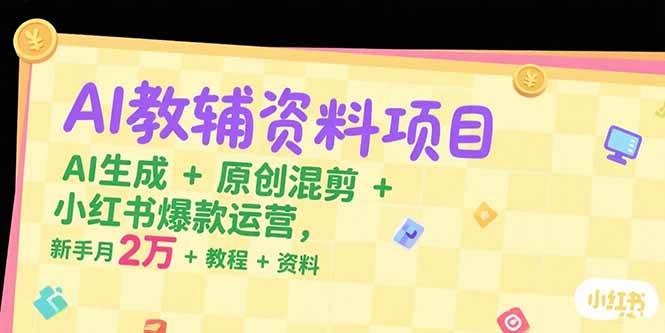 （15343期）AI教辅资料项目，AI生成+原创混剪+小红书爆款运营，新手月入2万+教程+资料-赚客网赚