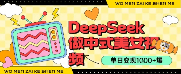 用DeepSeek制作中式美女视频，单日变现1k+，高质量作品引爆流量-赚客网赚