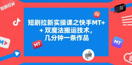 短剧拉新实操课之快手MT+双魔法搬运技术，几分钟一条作品-赚客网赚
