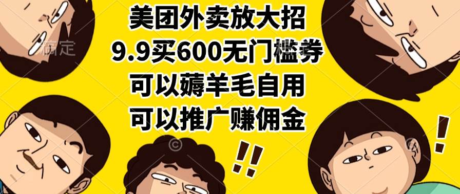 （15352期）美团外卖放大招，9.9买600无门槛券，可以薅羊毛自用，可以推广赚佣金-赚客网赚