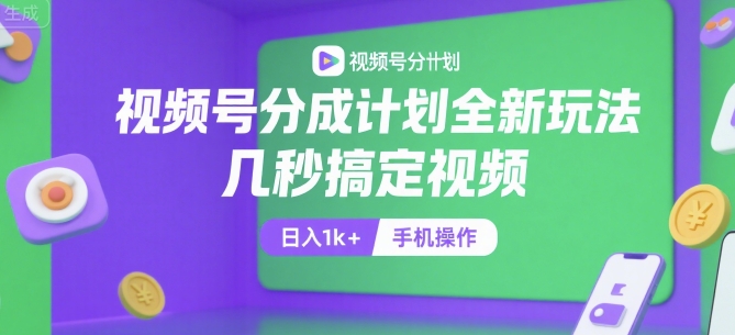 视频号分成计划全新玩法，几秒搞定视频，日入1k+，手机操作【揭秘】-赚客网赚