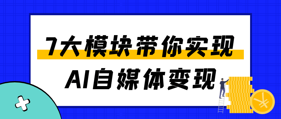 7大模块带你实现AI自媒体变现-赚客网赚