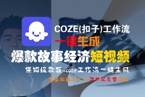 COZE(扣子)工作流一键生成爆款故事经济短视频,保姆级教程,零基础快速入门-赚客网赚