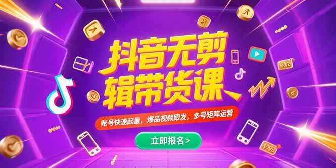 （15365期）抖音不剪辑带货课，账号快速起量，爆品视频跟发，多号矩阵运营-赚客网赚