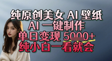 纯原创美女 AI 壁纸玩法,AI 一键制作,单日变现多张,纯小白一看就会-赚客网赚