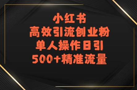小红书高效引流创业粉,单人操作日引500+精准流量-赚客网赚