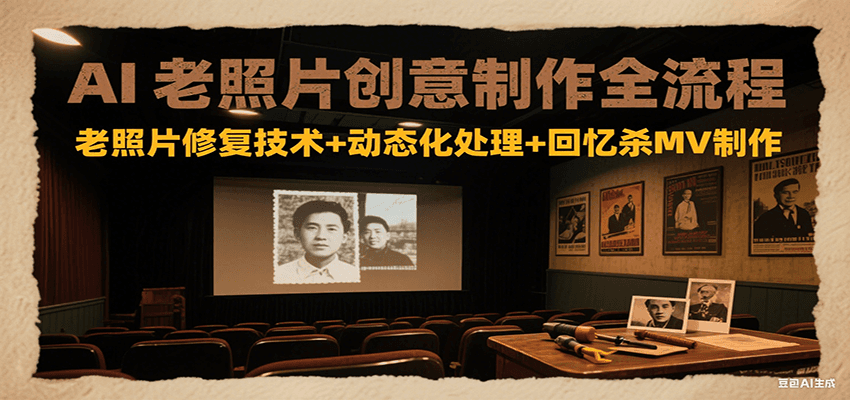 AI老照片创意制作全流程：老照片修复技术+动态化处理+回忆杀MV制作-赚客网赚