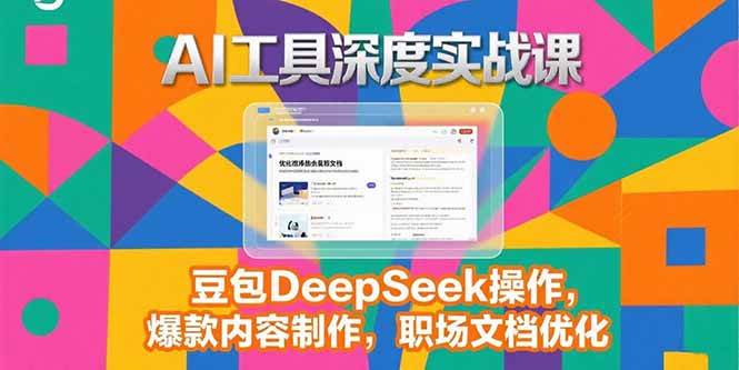 (15372期)2025AI工具深度实战课,豆包DeepSeek操作,爆款内容制作,职场文档优化-赚客网赚