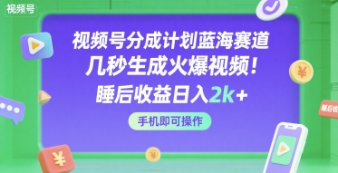 视频号分成计划蓝海赛道,几秒生成火爆视频,睡后收益日入2k+,手机即可操作【揭秘】-赚客网赚
