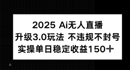 2025 AI无人直播升级3.0玩法，不违规 不封号，单日稳定收益150+-赚客网赚