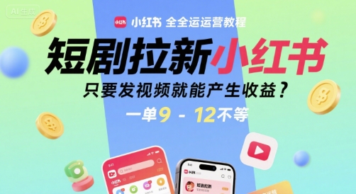 短剧拉新小红书全运营教程，只要发视频就能产生收益，一单9-12不等-赚客网赚