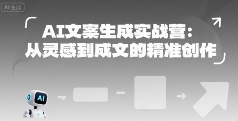 AI文案生成实战营：从灵感到成文的精准创作-赚客网赚