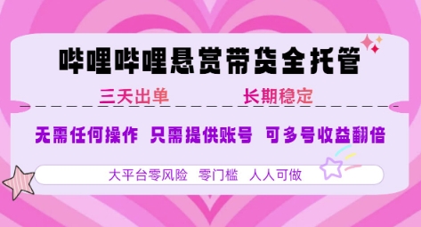 B站悬赏带货全托管，自测稳定，只需提供账号，无需基础，小白宝妈轻松上手，单日稳定3张【揭秘】-赚客网赚