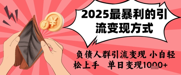 2025年最暴利的引流变现方式，负债人群引流变现，小白轻松上手，日入1k-赚客网赚