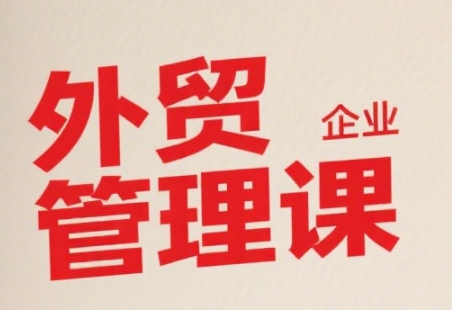 中小外贸企业管理课，系统性强，直击痛点，助企业全面提升管理智慧-赚客网赚