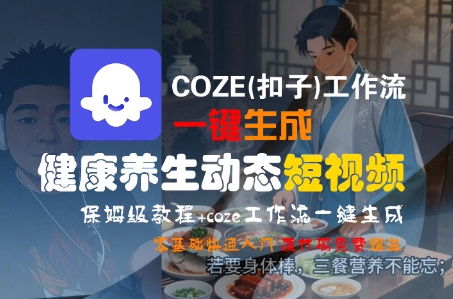 COZE(扣子)工作流一键生成健康养生动态短视频，保姆级教程，零基础快速入门-赚客网赚
