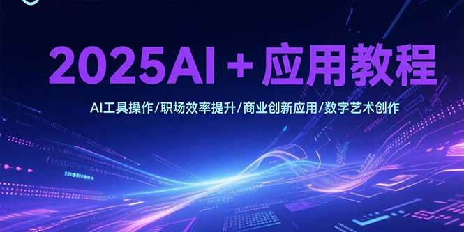 （15378期）2025AI+应用教程，AI工具操作/职场效率提升/商业创新应用/数字艺术创作-赚客网赚