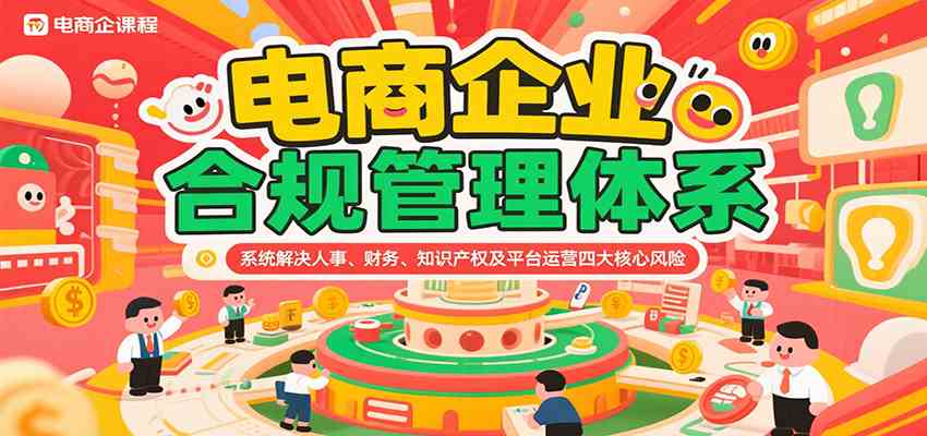 电商企业合规管理体系，系统解决人事、财务、知识产权及平台运营四大核心风险-赚客网赚