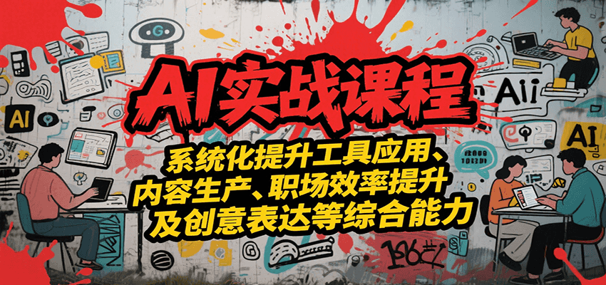 AI实战系统课程，提升工具应用、内容生产、职场效率提升及创意表达等综合能力-赚客网赚