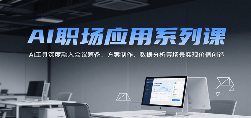 AI职场应用系列课，AI工具深度融入会议筹备、方案制作、数据分析等场景实现价值创造-赚客网赚
