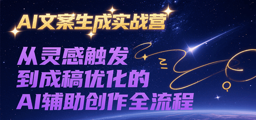 AI文案生成实战营，从灵感触发到成稿优化的AI辅助创作全流程-赚客网赚