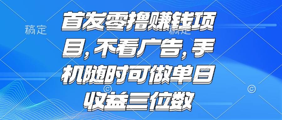 （15388期）零撸赚钱项目 不看广告 手机随时可做 单日收益三位数-赚客网赚