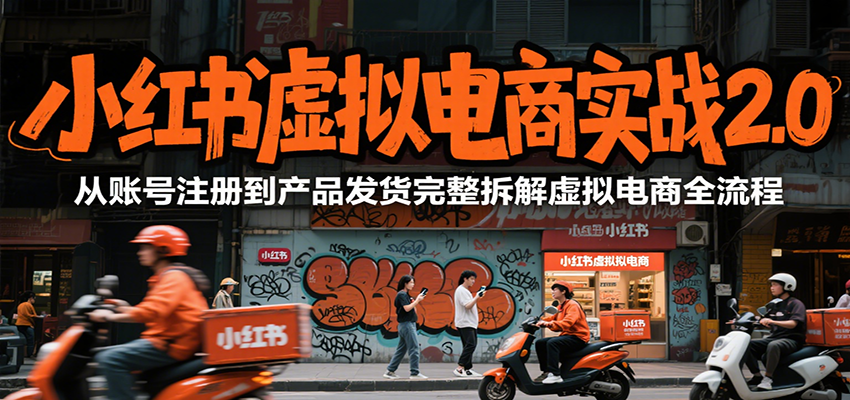 小红书虚拟电商实战2.0，从账号注册到产品发货完整拆解虚拟电商全流程-赚客网赚