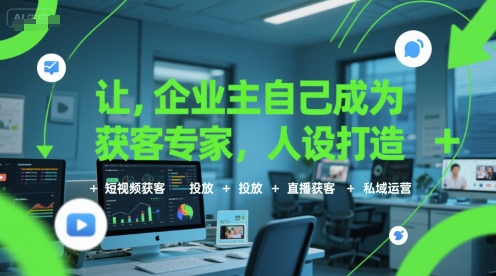 让企业主自己成为获客专家，人设打造+短视频获客+投放+直播获客+私域运营-赚客网赚