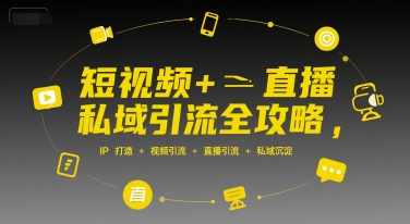 短视频+直播私域引流全攻略，IP打造 +视频引流 +直播引流 +私域沉淀-赚客网赚