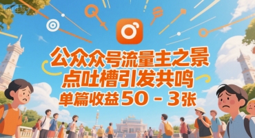 公众号流量主之景点吐槽引发共鸣，推流巨大，单篇收益50-3张-赚客网赚