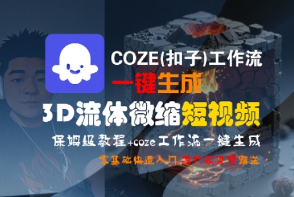 COZE(扣子)工作流一键生成3D流体微缩短视频，保姆级教程，零基础快速入门-赚客网赚