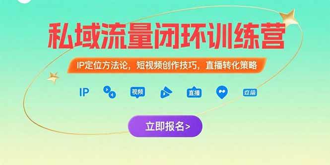 （15396期）私域流量闭环训练营：IP定位方法论，短视频创作技巧，直播转化策略-赚客网赚