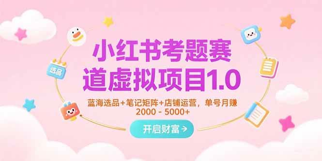 （15398期）小红书考题赛道虚拟项目1.0，蓝海选品+笔记矩阵+店铺运营，单号月赚5000+-赚客网赚