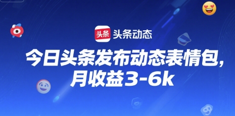 今日头条发布动态表情包，月收益3-6k-赚客网赚