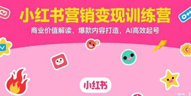 （15409期）小红书营销变现训练营，商业价值解读，爆款内容打造，AI高效起号-赚客网赚