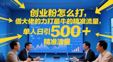 创业粉怎么打，借大佬的力打最牛的精准流量，单人日引500+精准流量-赚客网赚