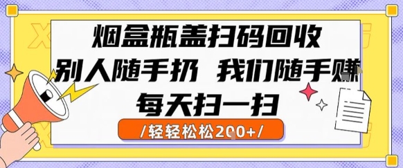 烟盒瓶盖扫码回收,别人随手扔 我们随手挣,闷声发大财,每天扫一扫,轻轻松松2张【揭秘】-赚客网赚