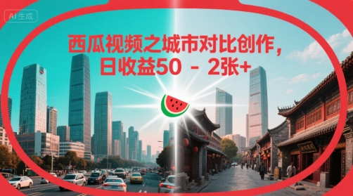 西瓜视频之城市对比创作，日收益50-2张+-赚客网赚