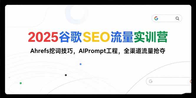 (15411期)2025谷歌SEO流量实训营;,Ahrefs挖词技巧,AIPrompt工程,全渠道流量抢夺-赚客网赚
