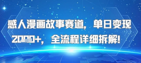 感人漫画故事赛道，单日变现多张，全流程详细拆解!【附详细教程】-赚客网赚