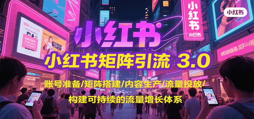 小红书矩阵引流3.0，账号准备/矩阵搭建/内容生产/流量投放/构建可持续的流量增长体系-赚客网赚