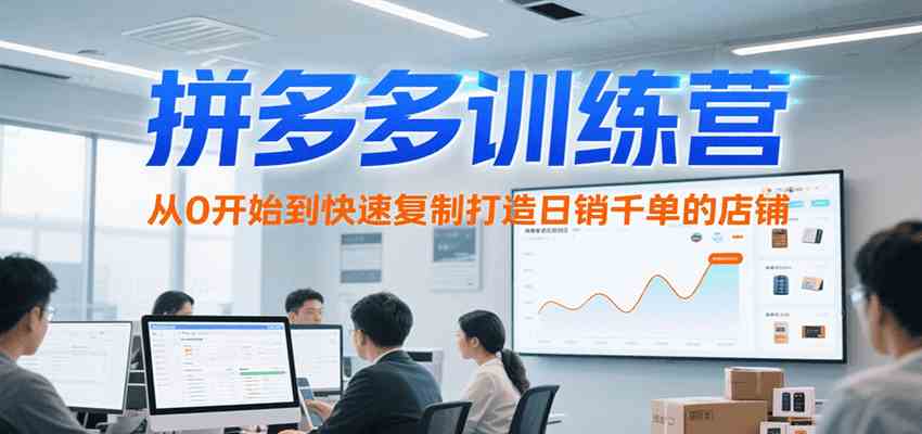 拼多多训练营，从0开始到快速复制打造日销千单的店铺（更新7月）-赚客网赚