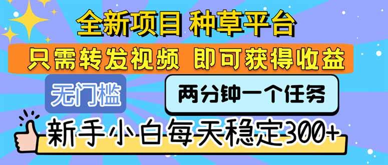 （15413期）全新项目 种草平台 只需要转发任务视频 即可获得收益 新手小白每天300+-赚客网赚