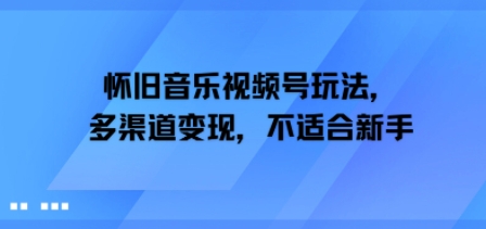 怀旧音乐视频号玩法，多渠道变现，不适合新手-赚客网赚