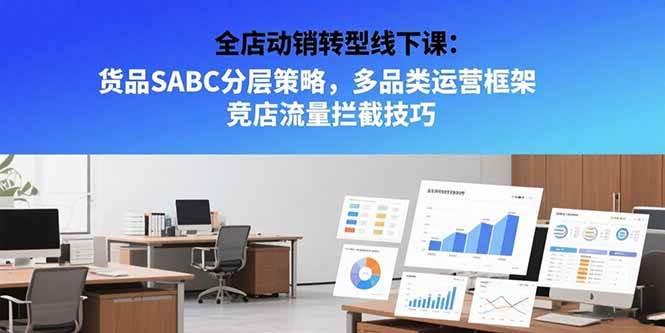 （15419期）全店动销转型线下课：货品SABC分层策略，多品类运营框架 竞店流量拦截技巧-赚客网赚