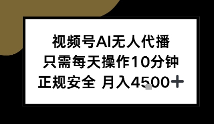 视频号AI无人代播，只需每天操作10分钟，正规安全，月入4.5k-赚客网赚