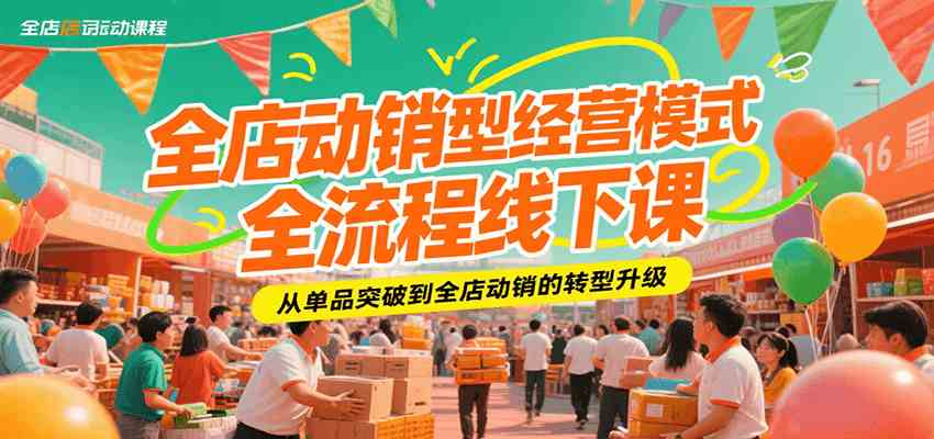 全店动销型经营模式全流程线下课，从单品突破到全店动销的转型升级-赚客网赚
