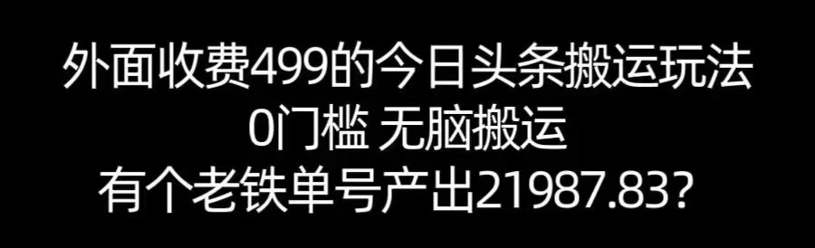 【168网创11期】单号产出21987.83？0门槛无脑搬运，外面收费499的今日头条搬运玩法！-赚客网赚
