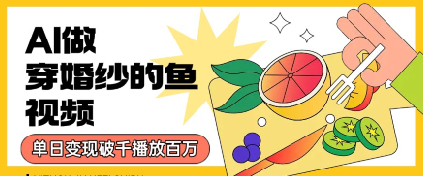 用AI制作穿婚纱的鱼视频，单日变现多张，轻松收割百万播放-赚客网赚